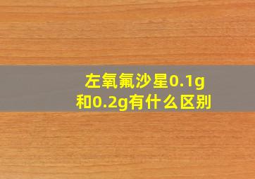 左氧氟沙星0.1g和0.2g有什么区别