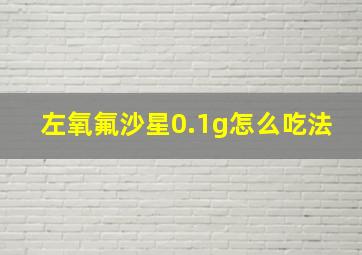 左氧氟沙星0.1g怎么吃法