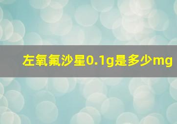 左氧氟沙星0.1g是多少mg