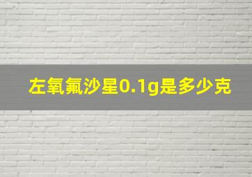 左氧氟沙星0.1g是多少克