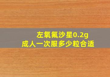 左氧氟沙星0.2g成人一次服多少粒合适