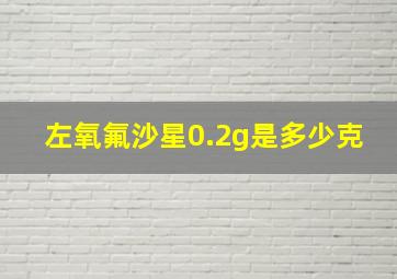 左氧氟沙星0.2g是多少克