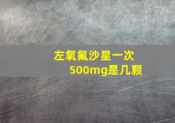 左氧氟沙星一次500mg是几颗