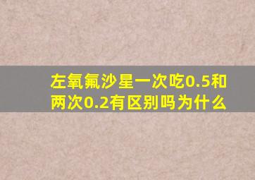 左氧氟沙星一次吃0.5和两次0.2有区别吗为什么