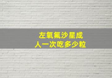 左氧氟沙星成人一次吃多少粒