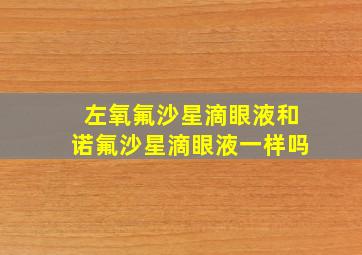 左氧氟沙星滴眼液和诺氟沙星滴眼液一样吗