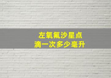 左氧氟沙星点滴一次多少毫升