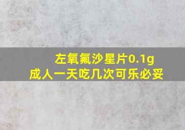 左氧氟沙星片0.1g成人一天吃几次可乐必妥