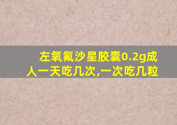 左氧氟沙星胶囊0.2g成人一天吃几次,一次吃几粒