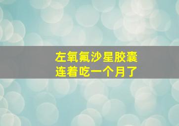 左氧氟沙星胶囊连着吃一个月了