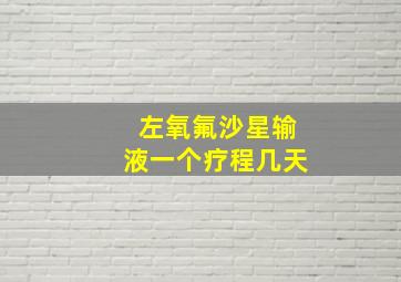 左氧氟沙星输液一个疗程几天