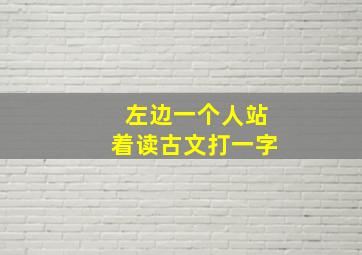 左边一个人站着读古文打一字