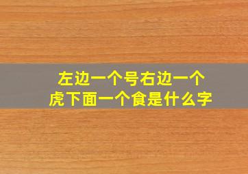 左边一个号右边一个虎下面一个食是什么字