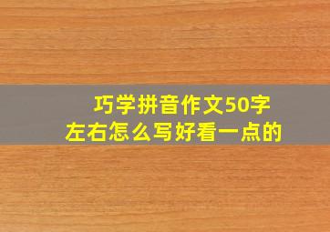 巧学拼音作文50字左右怎么写好看一点的