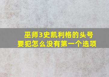 巫师3史凯利格的头号要犯怎么没有第一个选项