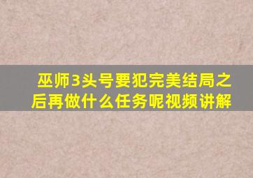 巫师3头号要犯完美结局之后再做什么任务呢视频讲解