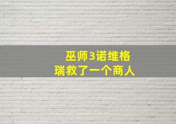 巫师3诺维格瑞救了一个商人