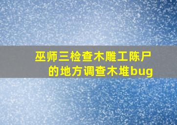 巫师三检查木雕工陈尸的地方调查木堆bug