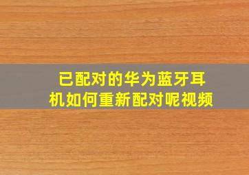 已配对的华为蓝牙耳机如何重新配对呢视频