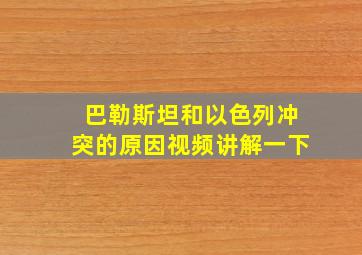 巴勒斯坦和以色列冲突的原因视频讲解一下