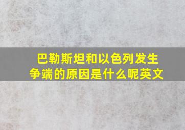 巴勒斯坦和以色列发生争端的原因是什么呢英文