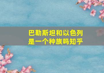 巴勒斯坦和以色列是一个种族吗知乎