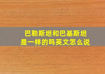 巴勒斯坦和巴基斯坦是一样的吗英文怎么说