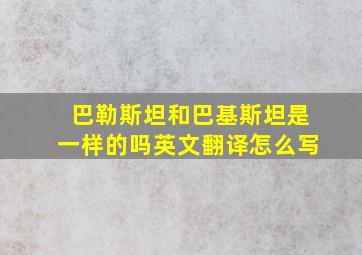 巴勒斯坦和巴基斯坦是一样的吗英文翻译怎么写