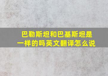 巴勒斯坦和巴基斯坦是一样的吗英文翻译怎么说