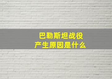 巴勒斯坦战役产生原因是什么