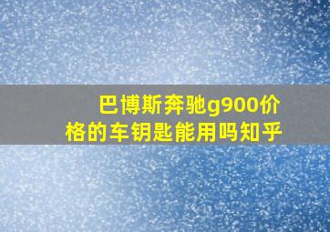 巴博斯奔驰g900价格的车钥匙能用吗知乎