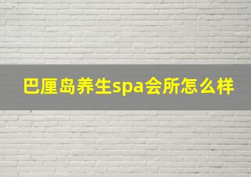 巴厘岛养生spa会所怎么样