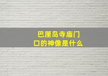 巴厘岛寺庙门口的神像是什么