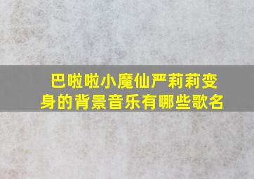 巴啦啦小魔仙严莉莉变身的背景音乐有哪些歌名