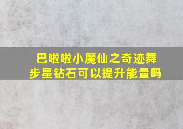 巴啦啦小魔仙之奇迹舞步星钻石可以提升能量吗