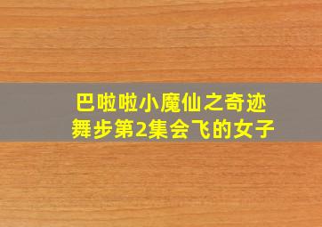 巴啦啦小魔仙之奇迹舞步第2集会飞的女子