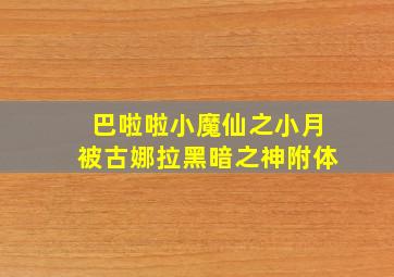 巴啦啦小魔仙之小月被古娜拉黑暗之神附体