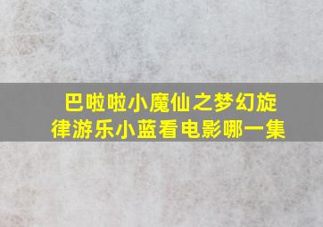 巴啦啦小魔仙之梦幻旋律游乐小蓝看电影哪一集