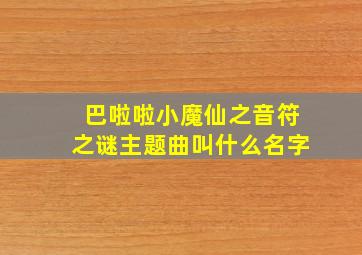 巴啦啦小魔仙之音符之谜主题曲叫什么名字