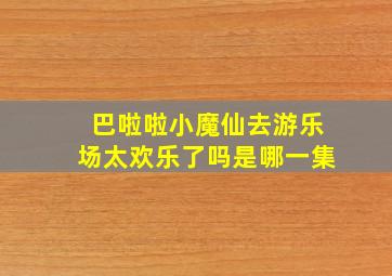 巴啦啦小魔仙去游乐场太欢乐了吗是哪一集