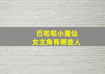 巴啦啦小魔仙女主角有哪些人