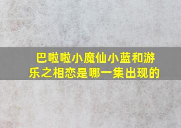 巴啦啦小魔仙小蓝和游乐之相恋是哪一集出现的