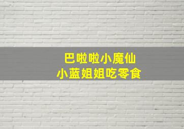 巴啦啦小魔仙小蓝姐姐吃零食