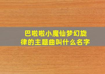 巴啦啦小魔仙梦幻旋律的主题曲叫什么名字