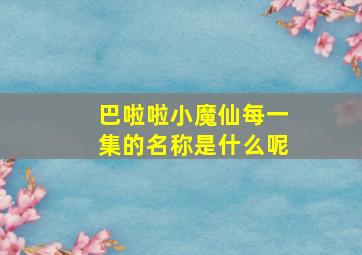 巴啦啦小魔仙每一集的名称是什么呢