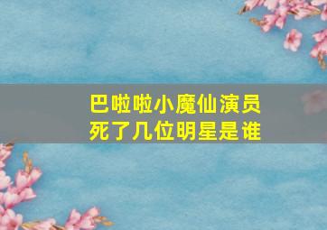 巴啦啦小魔仙演员死了几位明星是谁