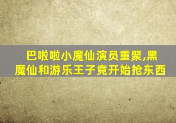 巴啦啦小魔仙演员重聚,黑魔仙和游乐王子竟开始抢东西