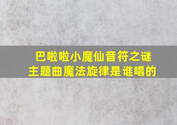 巴啦啦小魔仙音符之谜主题曲魔法旋律是谁唱的