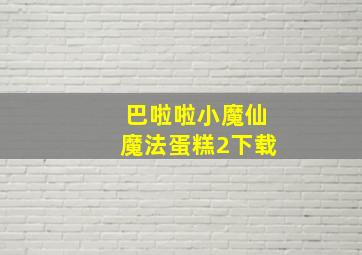 巴啦啦小魔仙魔法蛋糕2下载