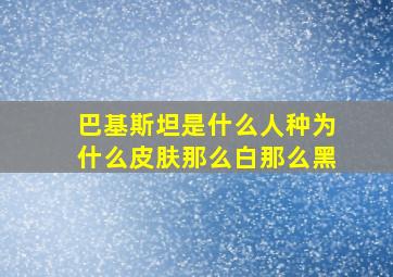 巴基斯坦是什么人种为什么皮肤那么白那么黑